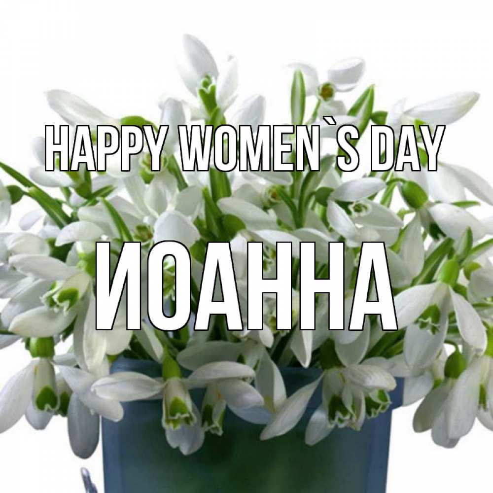 Greetings card с именем, Иоанна happy women`s day цветы к международному женскому дню Greetings with text for free download 